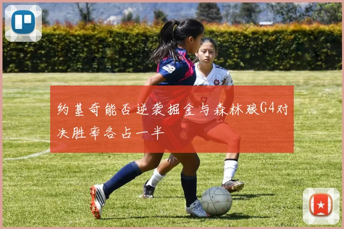 约基奇能否逆袭掘金与森林狼G4对决胜率各占一半