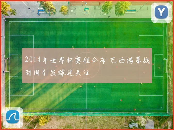2014年世界杯赛程公布 巴西揭幕战时间引发球迷关注