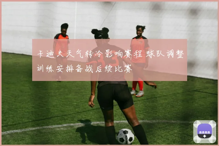 卡迪夫天气转冷影响赛程 球队调整训练安排备战后续比赛