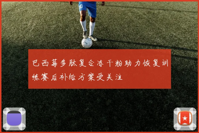 巴西莓多肽复合冻干粉助力恢复训练赛后补给方案受关注