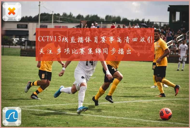 CCTV13线直播体育赛事高清回放引关注 多项比赛集锦同步播出