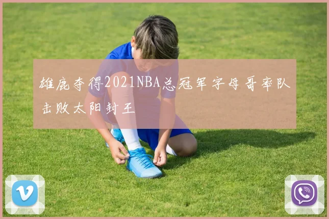 雄鹿夺得2021NBA总冠军字母哥率队击败太阳封王