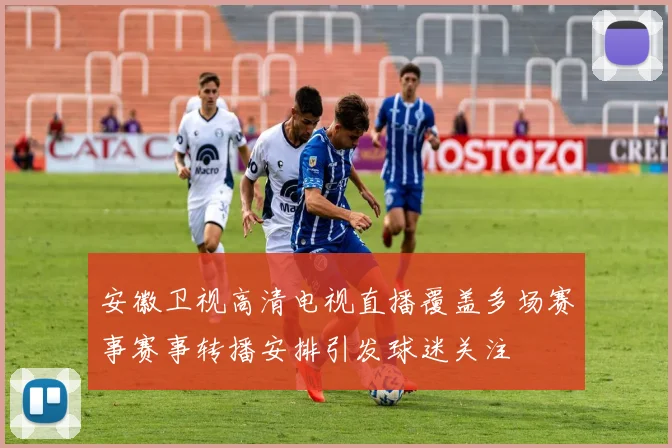 安徽卫视高清电视直播覆盖多场赛事赛事转播安排引发球迷关注