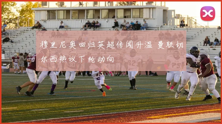 穆里尼奥回归英超传闻升温 曼联切尔西热议下轮动向