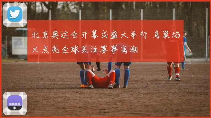 北京奥运会开幕式盛大举行 鸟巢焰火点亮全球关注赛事高潮