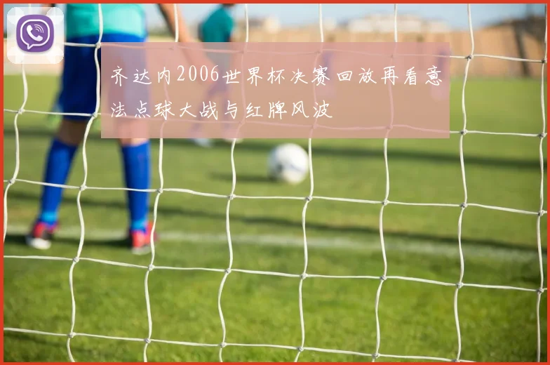 齐达内2006世界杯决赛回放再看意法点球大战与红牌风波
