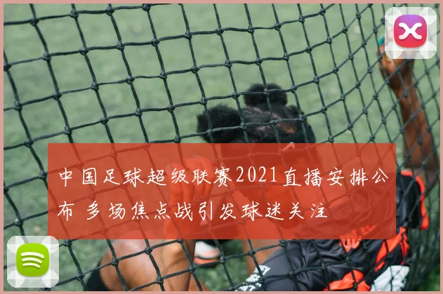 中国足球超级联赛2021直播安排公布 多场焦点战引发球迷关注