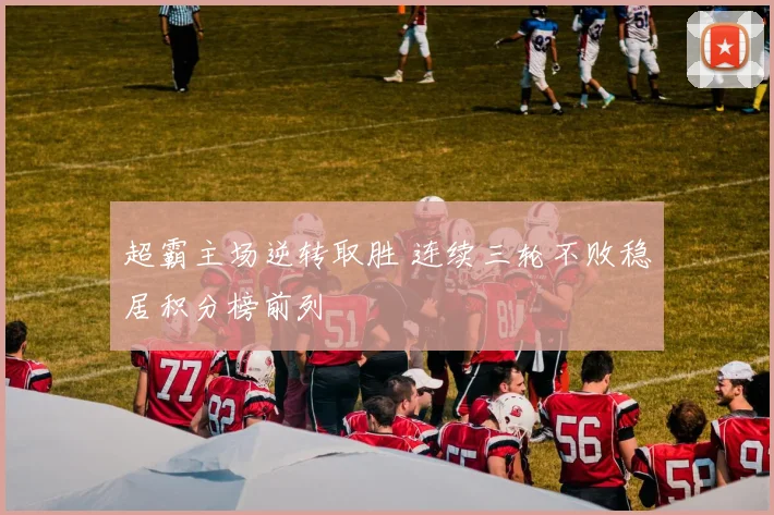 超霸主场逆转取胜 连续三轮不败稳居积分榜前列