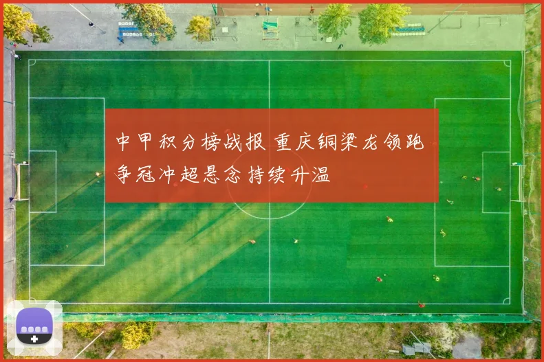 中甲积分榜战报 重庆铜梁龙领跑 争冠冲超悬念持续升温