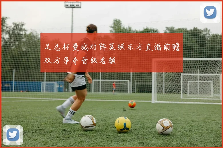 足总杯曼城对阵莱顿东方直播前瞻双方争夺晋级名额