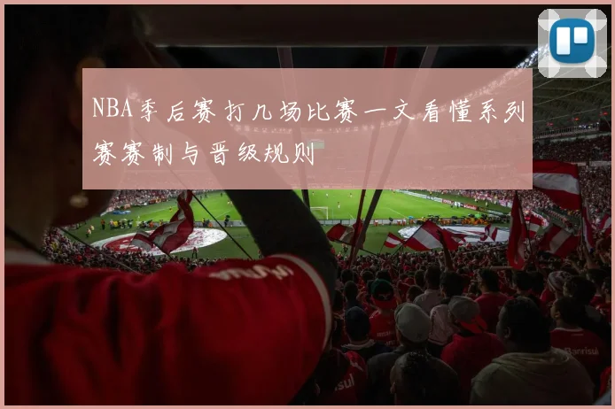 NBA季后赛打几场比赛一文看懂系列赛赛制与晋级规则