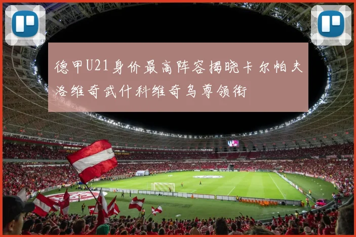 德甲U21身价最高阵容揭晓卡尔帕夫洛维奇武什科维奇乌尊领衔
