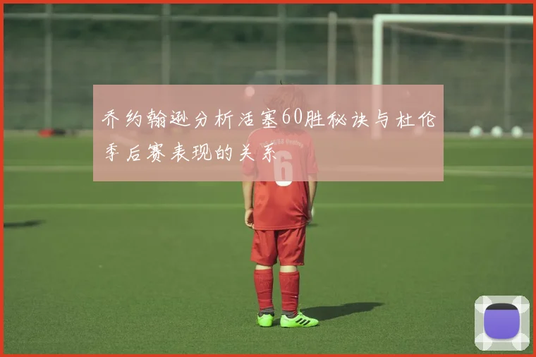 乔约翰逊分析活塞60胜秘诀与杜伦季后赛表现的关系