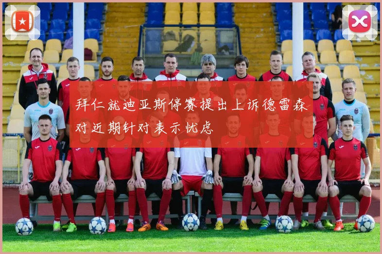 拜仁就迪亚斯停赛提出上诉德雷森对近期针对表示忧虑