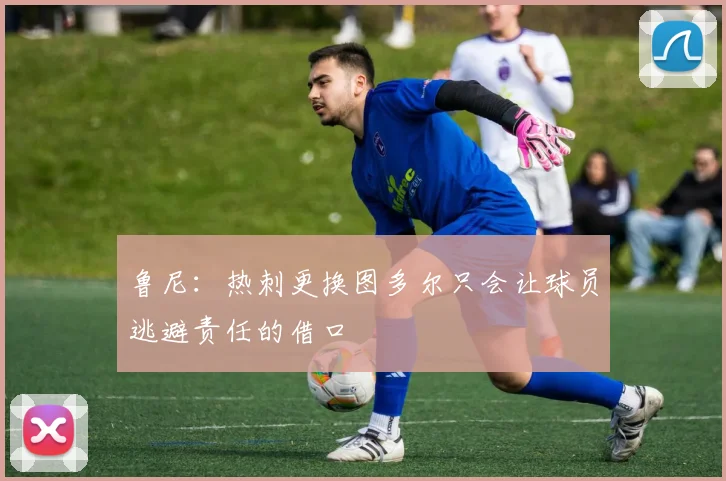 鲁尼：热刺更换图多尔只会让球员逃避责任的借口