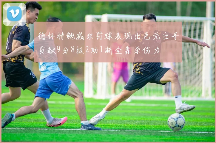 德怀特鲍威尔罚球表现出色无出手贡献9分8板2助1断全靠杀伤力